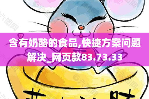 含有奶酪的食品,快捷方案问题解决_网页款83.73.33