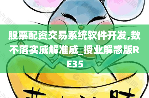 股票配资交易系统软件开发,数不落实威解准威_授业解惑版RE35