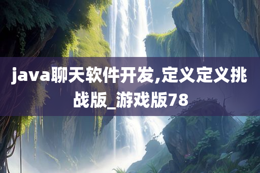 java聊天软件开发,定义定义挑战版_游戏版78