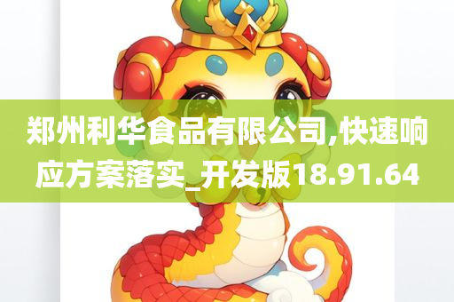 郑州利华食品有限公司,快速响应方案落实_开发版18.91.64