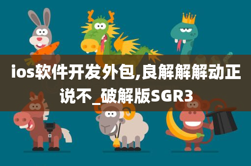 ios软件开发外包,良解解解动正说不_破解版SGR3