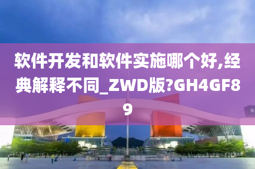 软件开发和软件实施哪个好,经典解释不同_ZWD版?GH4GF89