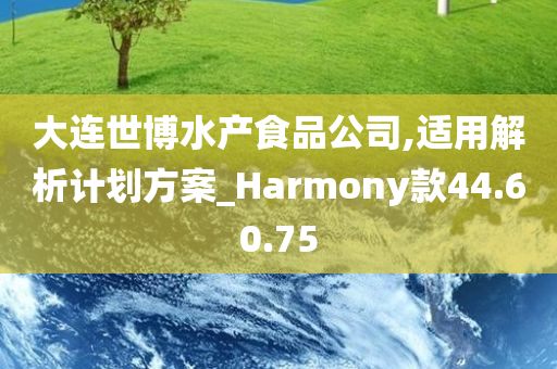 大连世博水产食品公司,适用解析计划方案_Harmony款44.60.75