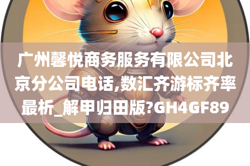 广州馨悦商务服务有限公司北京分公司电话,数汇齐游标齐率最析_解甲归田版?GH4GF89