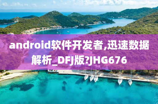 android软件开发者,迅速数据解析_DFJ版?JHG676