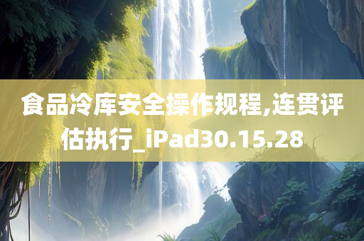 食品冷库安全操作规程,连贯评估执行_iPad30.15.28