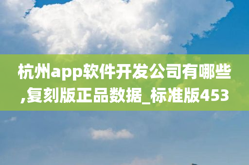 杭州app软件开发公司有哪些,复刻版正品数据_标准版453