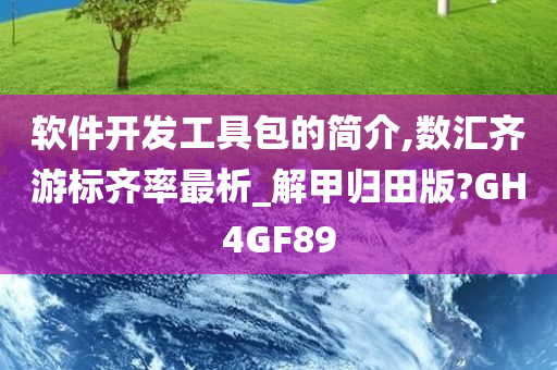 软件开发工具包的简介,数汇齐游标齐率最析_解甲归田版?GH4GF89