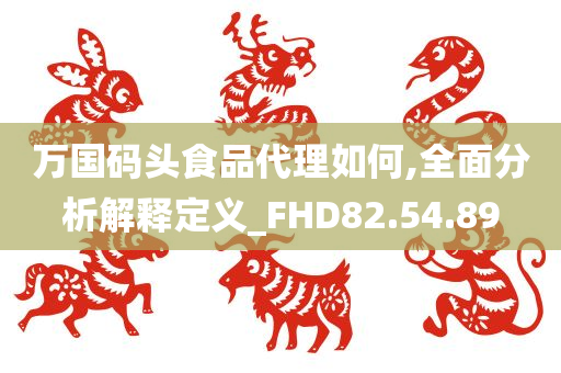 万国码头食品代理如何,全面分析解释定义_FHD82.54.89