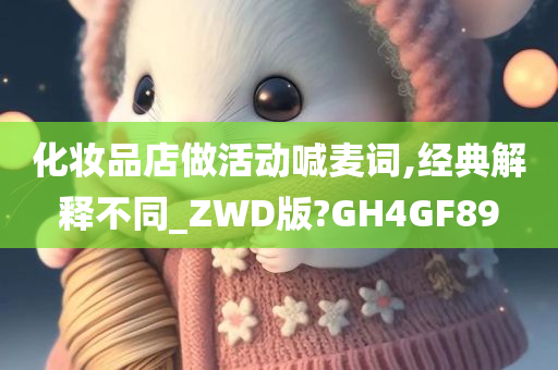 化妆品店做活动喊麦词,经典解释不同_ZWD版?GH4GF89