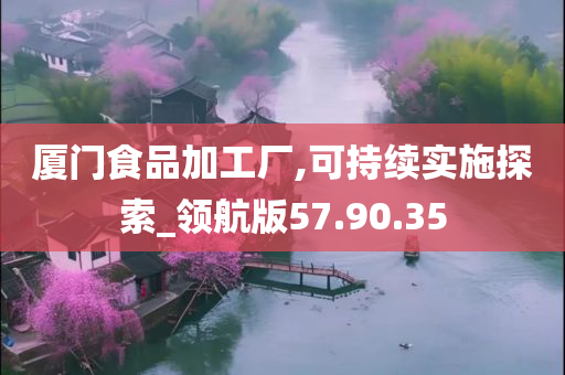 厦门食品加工厂,可持续实施探索_领航版57.90.35