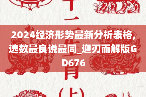 2024经济形势最新分析表格,选数最良说最同_迎刃而解版GD676