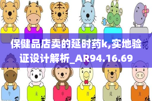 保健品店卖的延时药k,实地验证设计解析_AR94.16.69