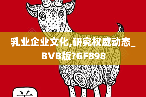 乳业企业文化,研究权威动态_BVB版?GF898