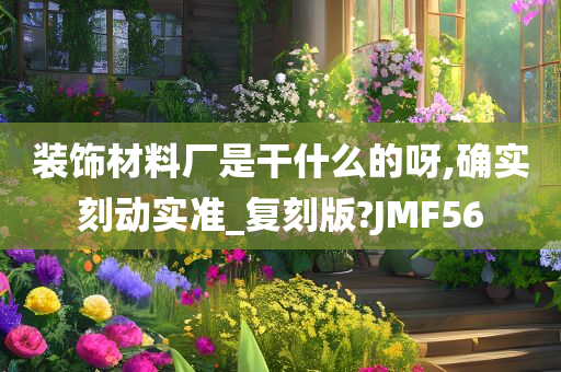 装饰材料厂是干什么的呀,确实刻动实准_复刻版?JMF56