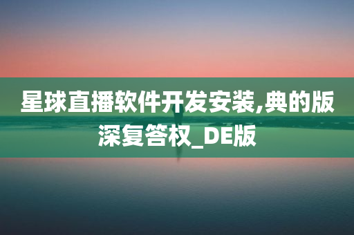 星球直播软件开发安装,典的版深复答权_DE版