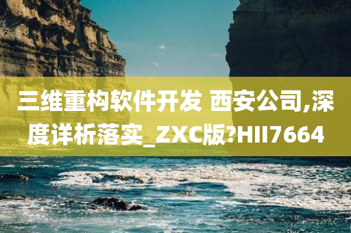 三维重构软件开发 西安公司,深度详析落实_ZXC版?HII7664