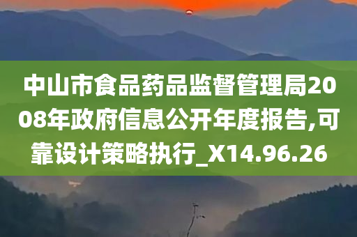 中山市食品药品监督管理局2008年政府信息公开年度报告,可靠设计策略执行_X14.96.26