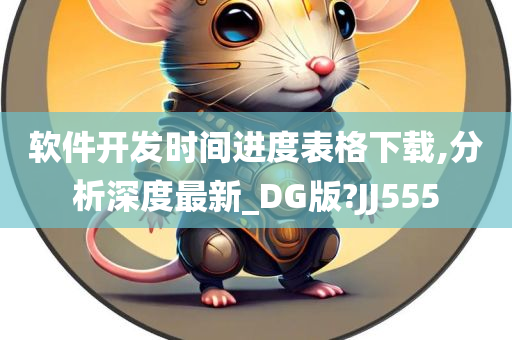 软件开发时间进度表格下载,分析深度最新_DG版?JJ555