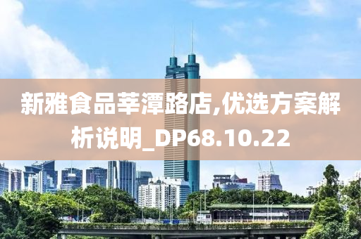 新雅食品莘潭路店,优选方案解析说明_DP68.10.22