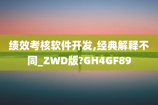 绩效考核软件开发,经典解释不同_ZWD版?GH4GF89