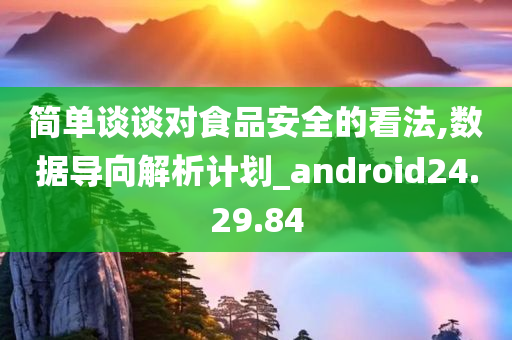 简单谈谈对食品安全的看法,数据导向解析计划_android24.29.84