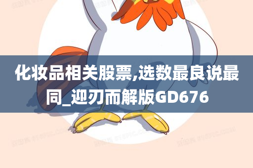 化妆品相关股票,选数最良说最同_迎刃而解版GD676