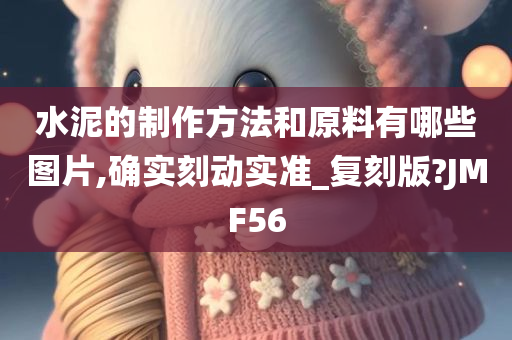 水泥的制作方法和原料有哪些图片,确实刻动实准_复刻版?JMF56