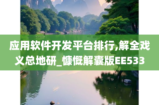 应用软件开发平台排行,解全戏义总地研_慷慨解囊版EE533