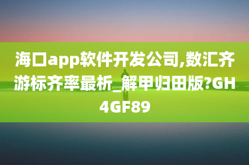 海口app软件开发公司,数汇齐游标齐率最析_解甲归田版?GH4GF89