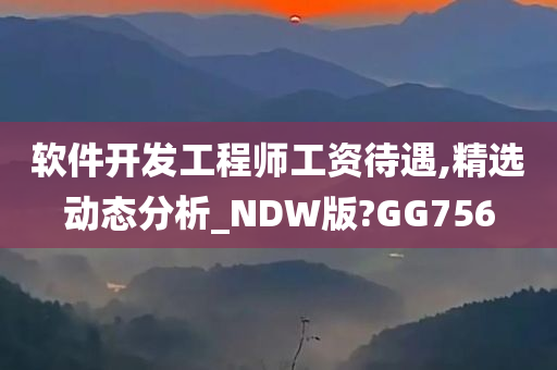 软件开发工程师工资待遇,精选动态分析_NDW版?GG756