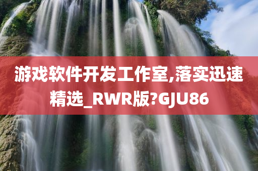 游戏软件开发工作室,落实迅速精选_RWR版?GJU86