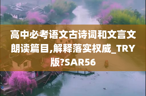 高中必考语文古诗词和文言文朗读篇目,解释落实权威_TRY版?SAR56