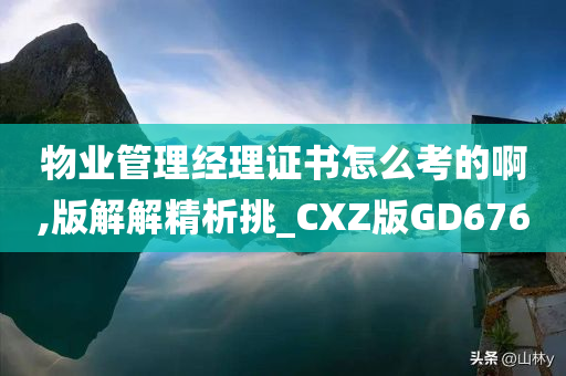 物业管理经理证书怎么考的啊,版解解精析挑_CXZ版GD676