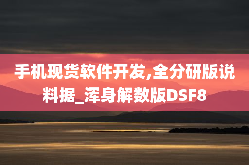 手机现货软件开发,全分研版说料据_浑身解数版DSF8