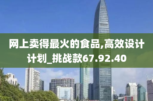 网上卖得最火的食品,高效设计计划_挑战款67.92.40