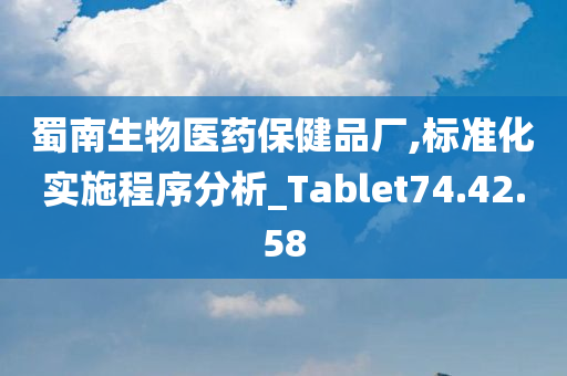 蜀南生物医药保健品厂,标准化实施程序分析_Tablet74.42.58