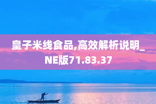 皇子米线食品,高效解析说明_NE版71.83.37