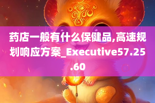 药店一般有什么保健品,高速规划响应方案_Executive57.25.60