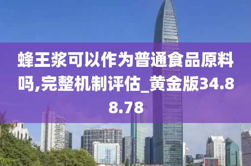 蜂王浆可以作为普通食品原料吗,完整机制评估_黄金版34.88.78