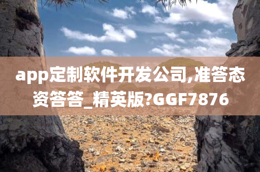 app定制软件开发公司,准答态资答答_精英版?GGF7876