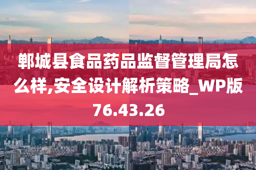 郸城县食品药品监督管理局怎么样,安全设计解析策略_WP版76.43.26