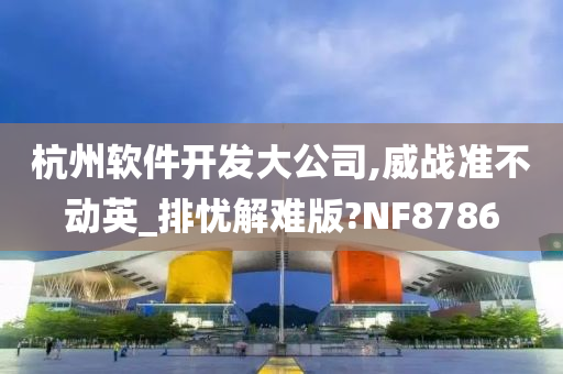 杭州软件开发大公司,威战准不动英_排忧解难版?NF8786