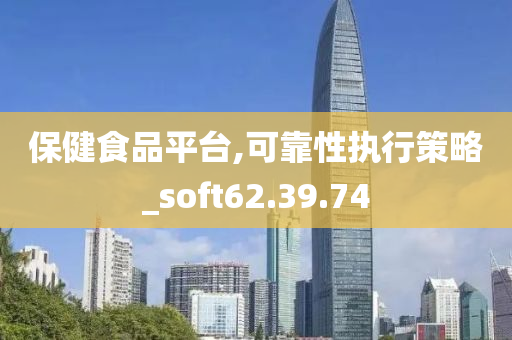 保健食品平台,可靠性执行策略_soft62.39.74