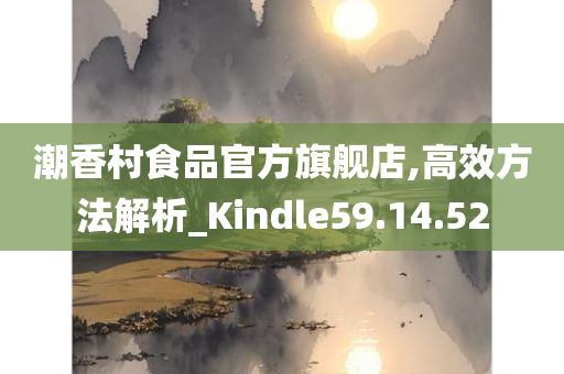 潮香村食品官方旗舰店,高效方法解析_Kindle59.14.52