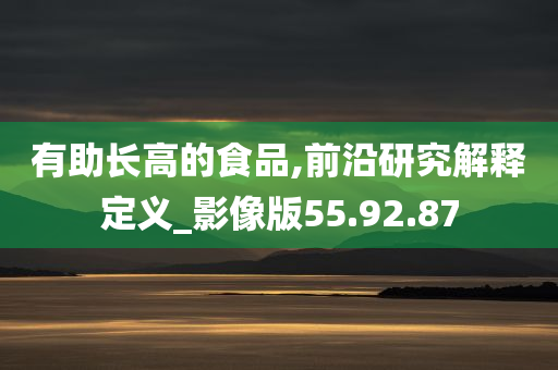 有助长高的食品,前沿研究解释定义_影像版55.92.87