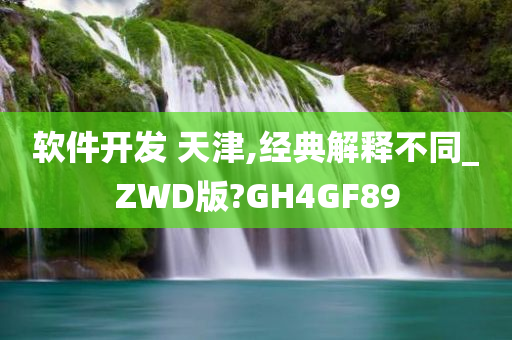 软件开发 天津,经典解释不同_ZWD版?GH4GF89