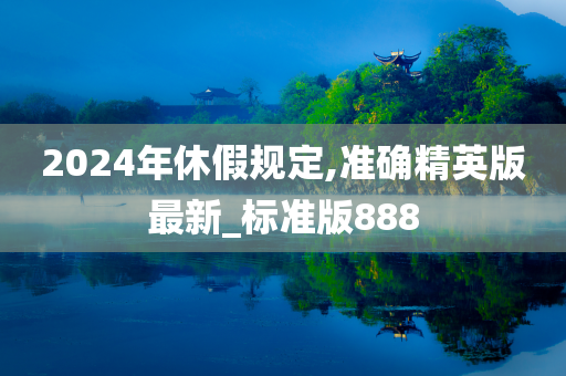 2024年休假规定,准确精英版最新_标准版888