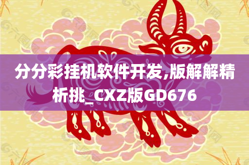 分分彩挂机软件开发,版解解精析挑_CXZ版GD676