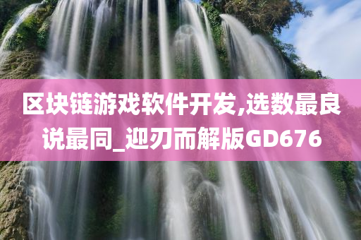 区块链游戏软件开发,选数最良说最同_迎刃而解版GD676